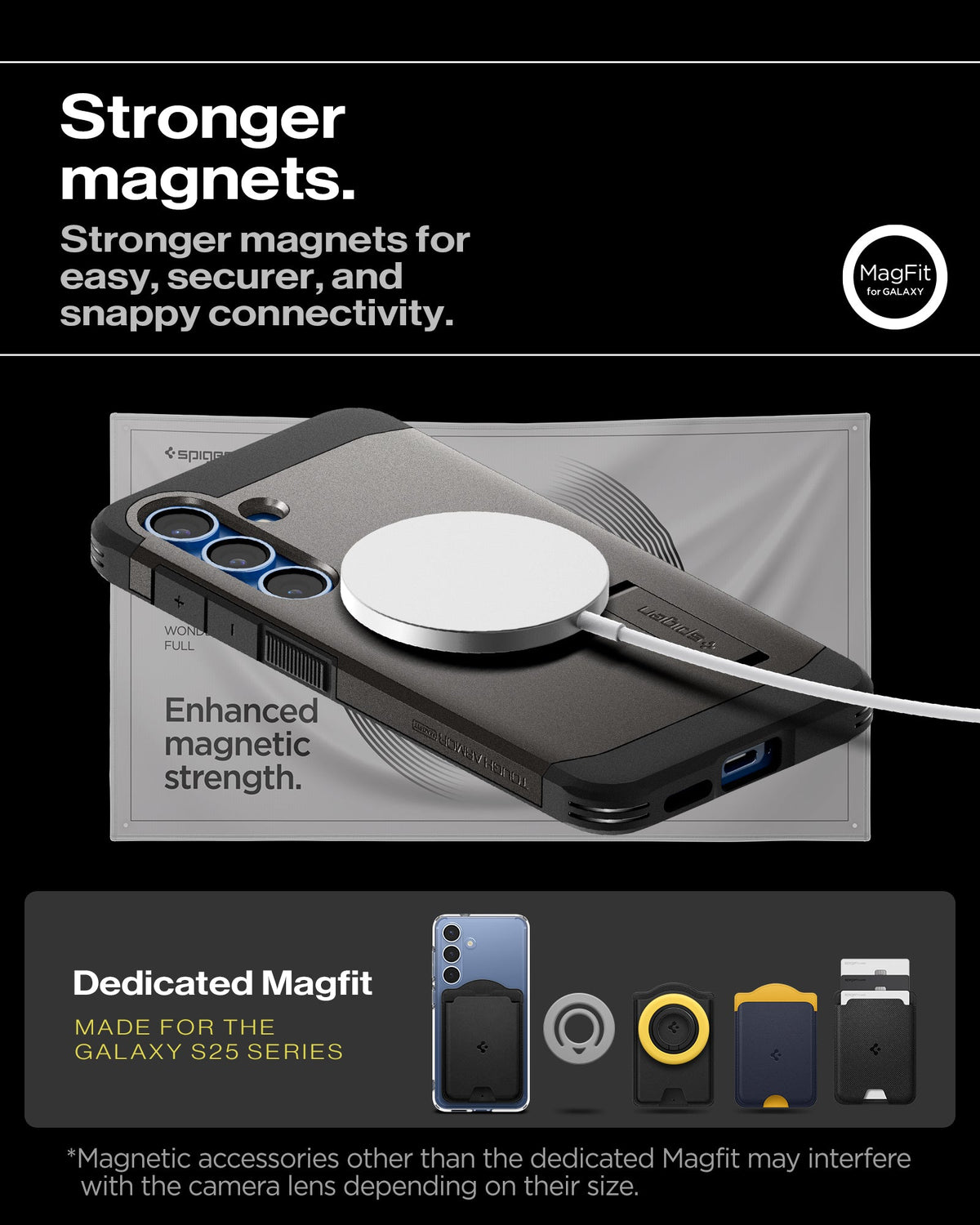 ACS08988 - Galaxy S25 Plus Case Tough Armor AI (MagFit) in Gunmetal showing the stronger magnets. Stronger magnets for easy, securer, and snappy connectivity. Enhanced magnetic strength. Magnetic accessories other than the dedicated Magfit may interfere with the camera lens depending on their size
