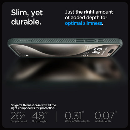 ACS06706 - iPhone 15 Pro Case Liquid Air in abyss green showing the slim, yet durable. Just the right amount of added depth for optimal slimness. Spigen's thinnest case with all the right components for protection. 26x drop amount, 48" drop height | 0.31" iPhone 16 Pro Max depth, 0.07" added depth