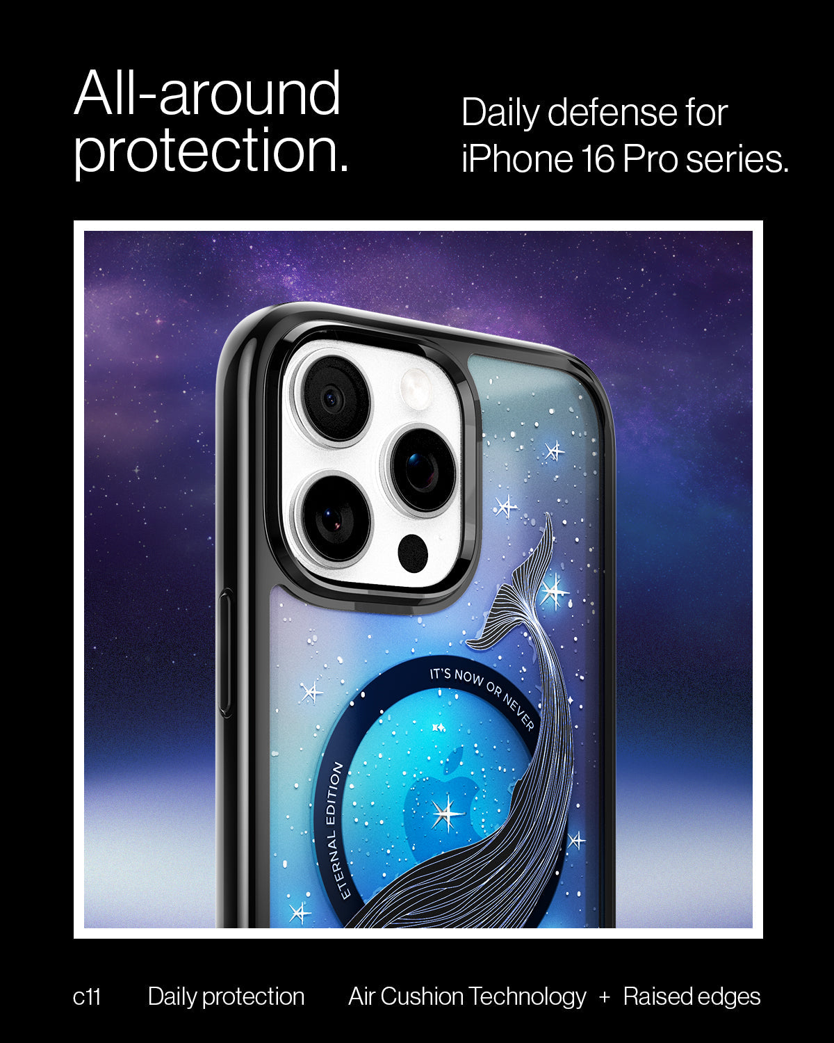 ACS09301 - iPhone 16 Pro Max Case c11 Series Eternal Edition (MagFit) in Eternal showing the all around protection. Daily defense for iPhone 16 Pro series with Air Cushion Technology + Raised edges